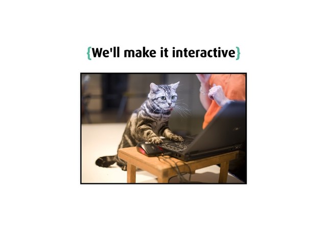 {
{We'll make it interactive
We'll make it interactive}
}
