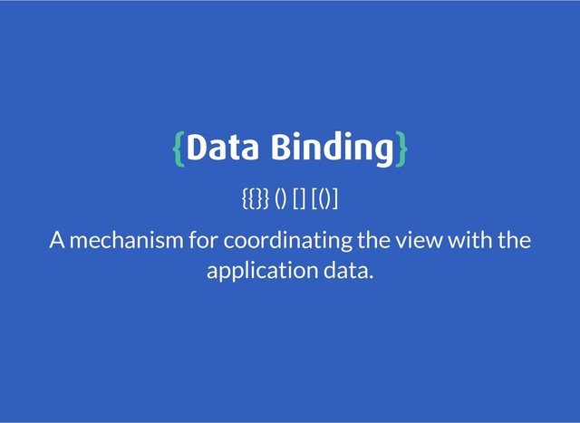 {
{Data Binding
Data Binding}
}
{{}} () [] [()]
A mechanism for coordinating the view with the
application data.
