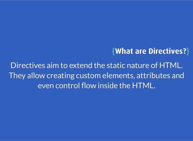 {
{What are Directives?
What are Directives?}
}
Directives aim to extend the static nature of HTML.
They allow creating custom elements, attributes and
even control ow inside the HTML.
