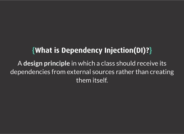{
{What is Dependency Injection(DI)?
What is Dependency Injection(DI)?}
}
A design principle in which a class should receive its
dependencies from external sources rather than creating
them itself.
