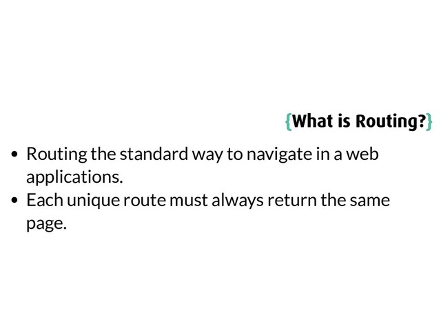 {
{What is Routing?
What is Routing?}
}
Routing the standard way to navigate in a web
applications.
Each unique route must always return the same
page.
