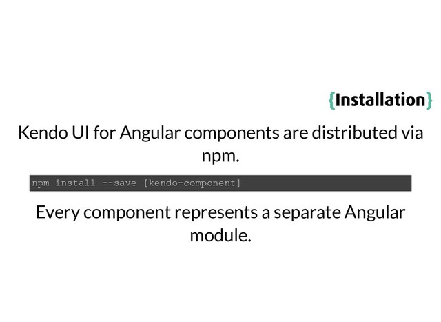 {
{Installation
Installation}
}
Kendo UI for Angular components are distributed via
npm.
Every component represents a separate Angular
module.
npm install --save [kendo-component]
