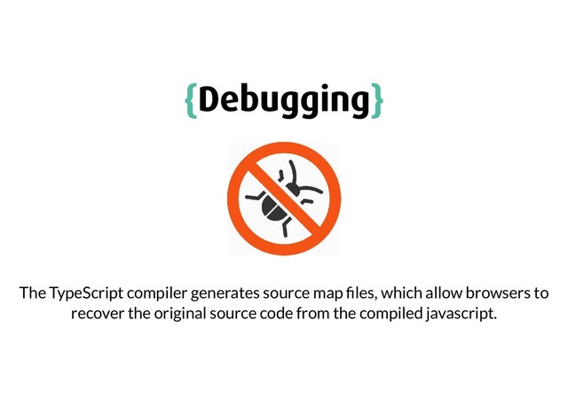 {
{Debugging
Debugging}
}
The TypeScript compiler generates source map les, which allow browsers to
recover the original source code from the compiled javascript.
