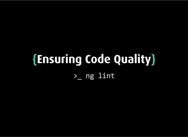 {
{Ensuring Code Quality
Ensuring Code Quality}
}
>_ ng lint
