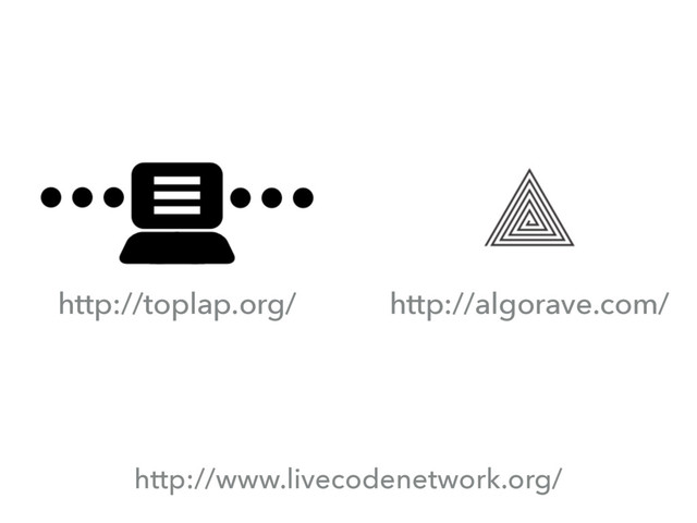 http://www.livecodenetwork.org/
http://toplap.org/ http://algorave.com/
