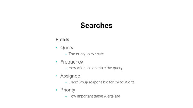 Searches
Fields
•  Query
–  The query to execute
•  Frequency
–  How often to schedule the query
•  Assignee
–  User/Group responsible for these Alerts
•  Priority
–  How important these Alerts are

