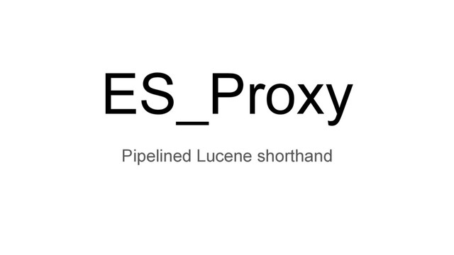 ES_Proxy
Pipelined Lucene shorthand
