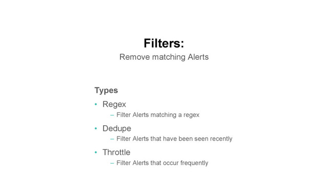 Filters:
Remove matching Alerts
Types
•  Regex
–  Filter Alerts matching a regex
•  Dedupe
–  Filter Alerts that have been seen recently
•  Throttle
–  Filter Alerts that occur frequently
