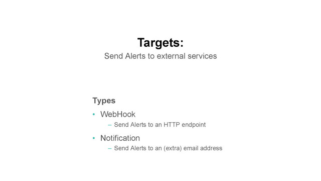 Targets:
Send Alerts to external services
Types
•  WebHook
–  Send Alerts to an HTTP endpoint
•  Notification
–  Send Alerts to an (extra) email address
