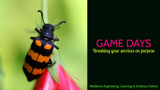 GAME DAYS
Resilience Engineering: Learning to Embrace Failure
Breaking your services on purpose
