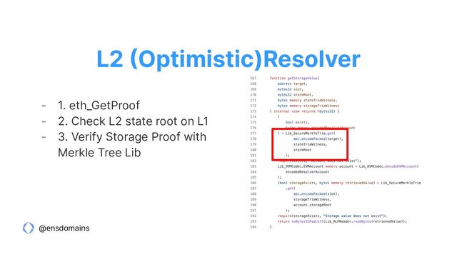 @ensdomains
- 1. eth_GetProof
- 2. Check L2 state root on L1
- 3. Verify Storage Proof with
Merkle Tree Lib
L2 (Optimistic)Resolver
