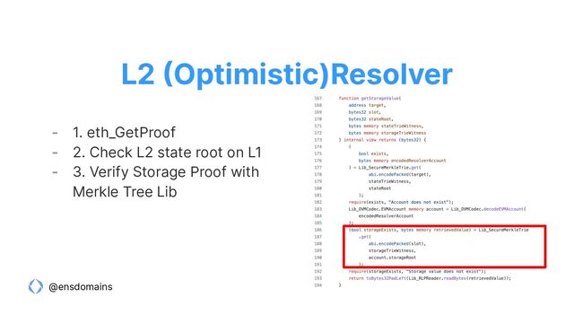 @ensdomains
- 1. eth_GetProof
- 2. Check L2 state root on L1
- 3. Verify Storage Proof with
Merkle Tree Lib
L2 (Optimistic)Resolver
