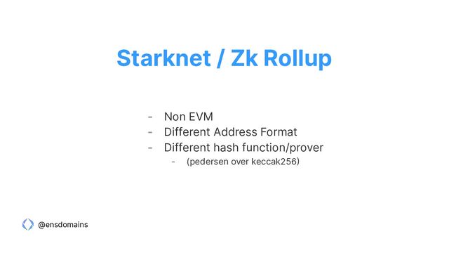 @ensdomains
- Non EVM
- Different Address Format
- Different hash function/prover
- (pedersen over keccak256)
Starknet / Zk Rollup
