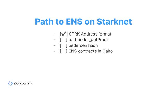 @ensdomains
- [✔] STRK Address format
- [ ] pathfinder_getProof
- [ ] pedersen hash
- [ ] ENS contracts in Cairo
Path to ENS on Starknet
