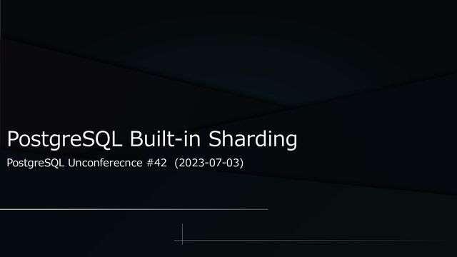 PostgreSQL Built-in Sharding
PostgreSQL Unconferecnce #42 (2023-07-03)

