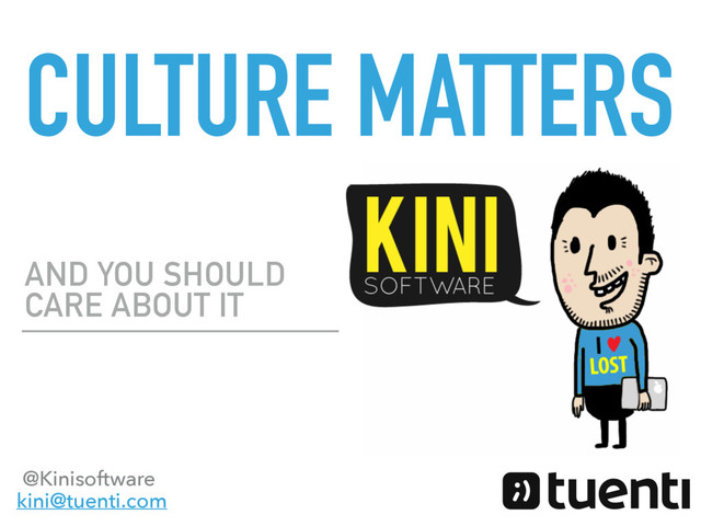 CULTURE MATTERS
AND YOU SHOULD
CARE ABOUT IT
@Kinisoftware
kini@tuenti.com
