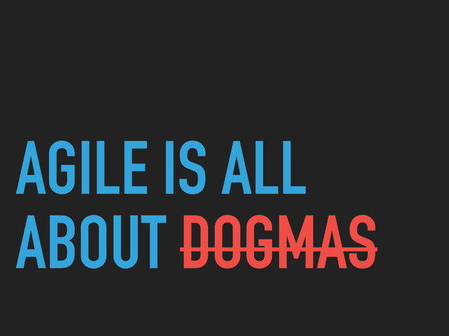 AGILE IS ALL
ABOUT DOGMAS
