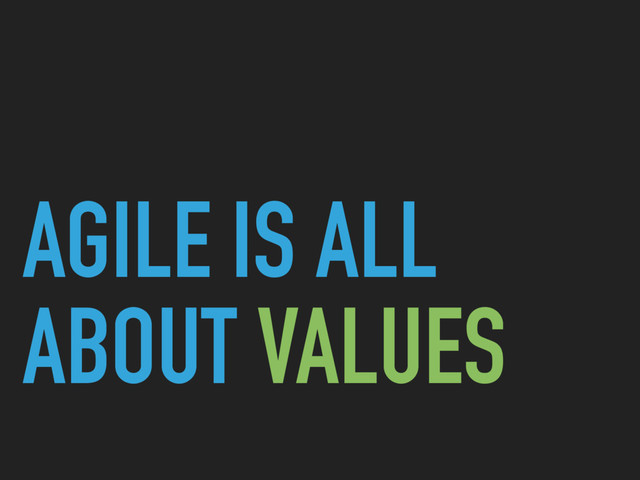 AGILE IS ALL
ABOUT VALUES
