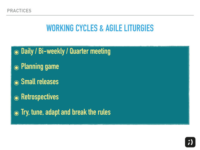 PRACTICES
๏ Daily / Bi-weekly / Quarter meeting
๏ Planning game
๏ Small releases
๏ Retrospectives
๏ Try, tune, adapt and break the rules
WORKING CYCLES & AGILE LITURGIES
