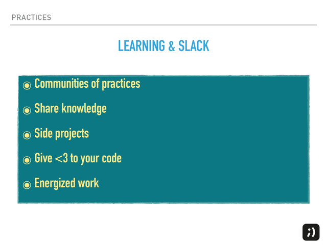PRACTICES
๏ Communities of practices
๏ Share knowledge
๏ Side projects
๏ Give <3 to your code
๏ Energized work
LEARNING & SLACK

