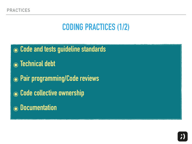 PRACTICES
CODING PRACTICES (1/2)
๏ Code and tests guideline standards
๏ Technical debt
๏ Pair programming/Code reviews
๏ Code collective ownership
๏ Documentation
