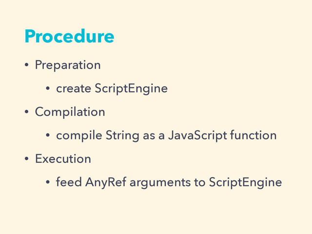Procedure
• Preparation
• create ScriptEngine
• Compilation
• compile String as a JavaScript function
• Execution
• feed AnyRef arguments to ScriptEngine
