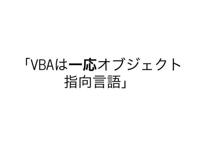 「VBA
は一応オブジェクト
指向言語」
