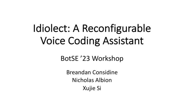 Idiolect: A Reconfigurable
Voice Coding Assistant
Breandan Considine
Nicholas Albion
Xujie Si
BotSE ’23 Workshop

