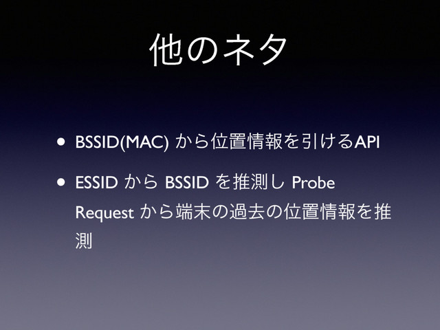 ଞͷωλ
• BSSID(MAC) ͔ΒҐஔ৘ใΛҾ͚ΔAPI
• ESSID ͔Β BSSID Λਪଌ͠ Probe
Request ͔Β୺຤ͷաڈͷҐஔ৘ใΛਪ
ଌ
