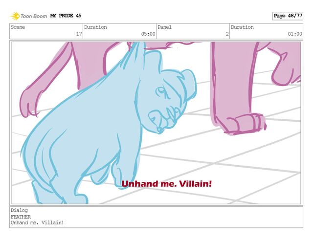 Scene
17
Duration
05:00
Panel
2
Duration
01:00
Dialog
FEATHER
Unhand me. Villain!
MY PRIDE 45 Page 48/77
