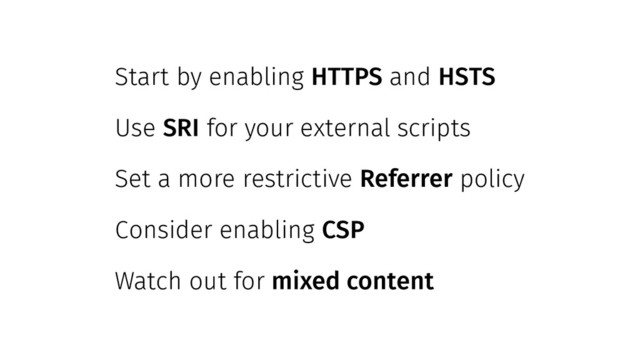 Start by enabling HTTPS and HSTS
Use SRI for your external scripts
Set a more restrictive Referrer policy
Consider enabling CSP
Watch out for mixed content
