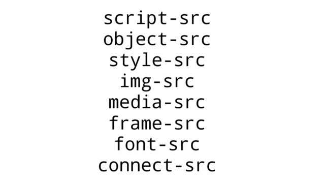 script-src
object-src
style-src
img-src
media-src
frame-src
font-src
connect-src
