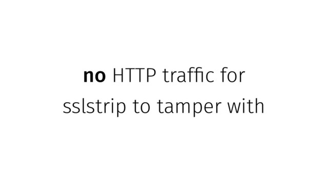 no HTTP traffic for
sslstrip to tamper with
