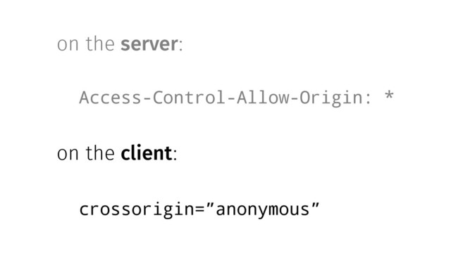 on the server:
Access-Control-Allow-Origin: *
on the client:
crossorigin=”anonymous”
