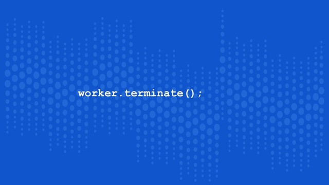 worker.terminate();
