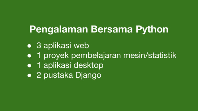 Pengalaman Bersama Python
● 3 aplikasi web
● 1 proyek pembelajaran mesin/statistik
● 1 aplikasi desktop
● 2 pustaka Django
