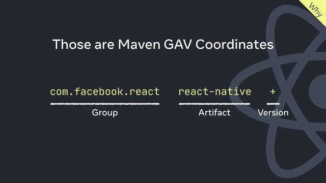 com.facebook.react react-native +
W
hy
Those are Maven GAV Coordinates
Group Artifact Version

