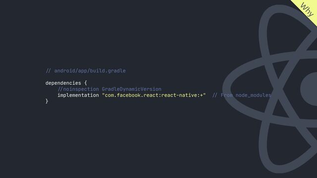 //
android/app/build.gradle

dependencies {

//
noinspection GradleDynamicVersion

implementation "com.facebook.react:react-native:+"
//
From node_modules

}

W
hy
