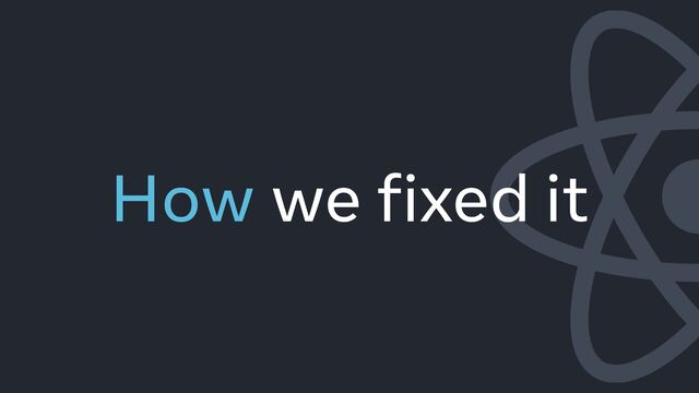 How we fixed it
