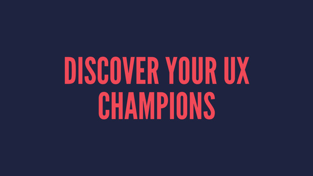 DISCOVER YOUR UX
CHAMPIONS
