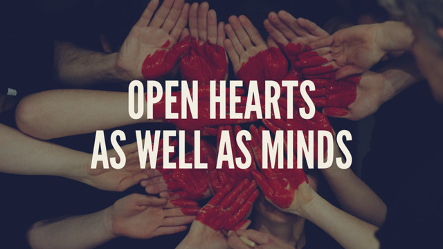 OPEN HEARTS
AS WELL AS MINDS
