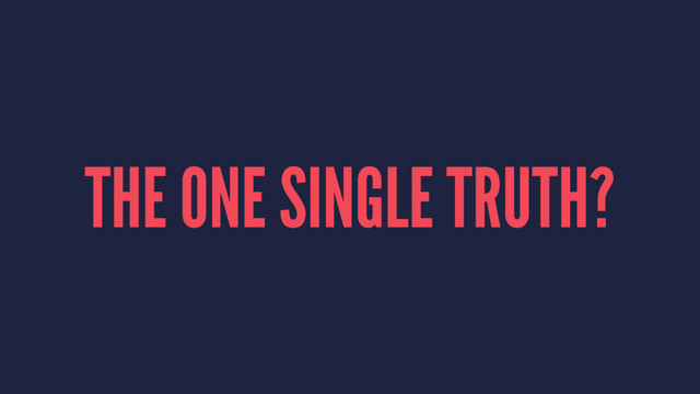 THE ONE SINGLE TRUTH?
