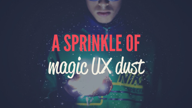 A SPRINKLE OF
magic UX dust

