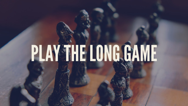 PLAY THE LONG GAME

