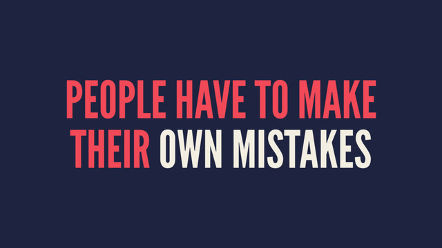PEOPLE HAVE TO MAKE
THEIR OWN MISTAKES
