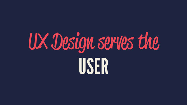 UX Design serves the
USER
