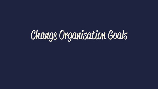 Change Organisation Goals
