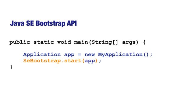 Java SE Bootstrap API
public static void main(String[] args) {


Application app = new MyApplication();


SeBootstrap.start(app);


}
