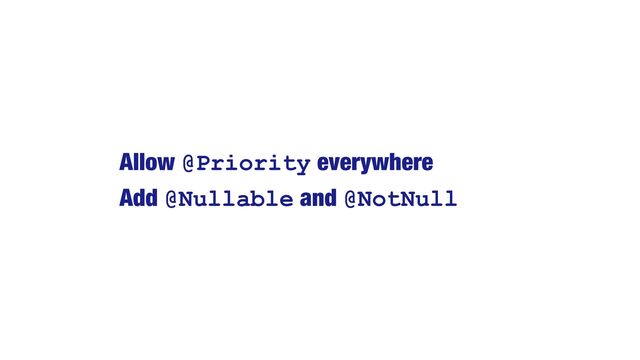 Allow @Priority everywhere


Add @Nullable and @NotNull
