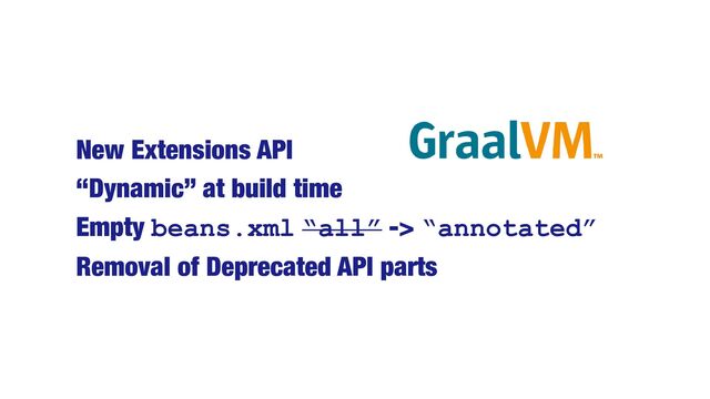 New Extensions API


“Dynamic” at build time


Empty beans.xml “all” -> “annotated”

Removal of Deprecated API parts
